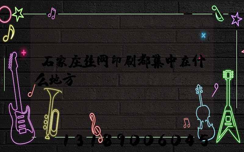 石家庄丝网印刷都集中在什么地方