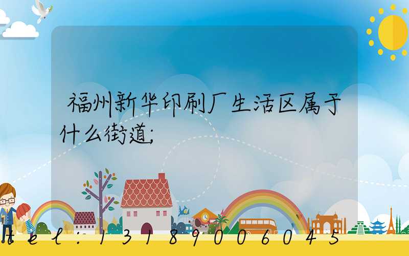 福州新华印刷厂生活区属于什么街道