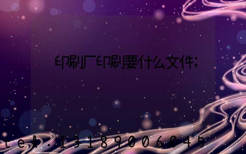 给印刷厂印刷要什么文件