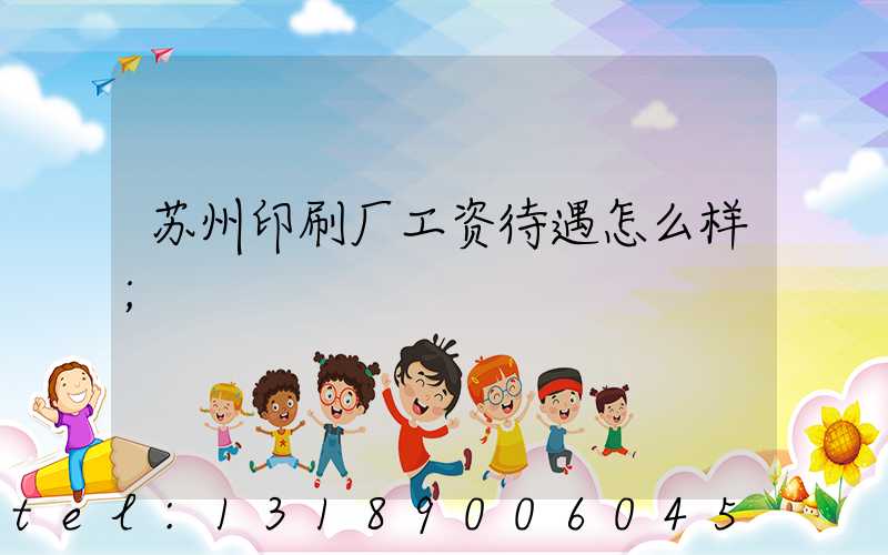苏州印刷厂工资待遇怎么样