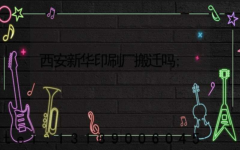 西安新华印刷厂搬迁吗
