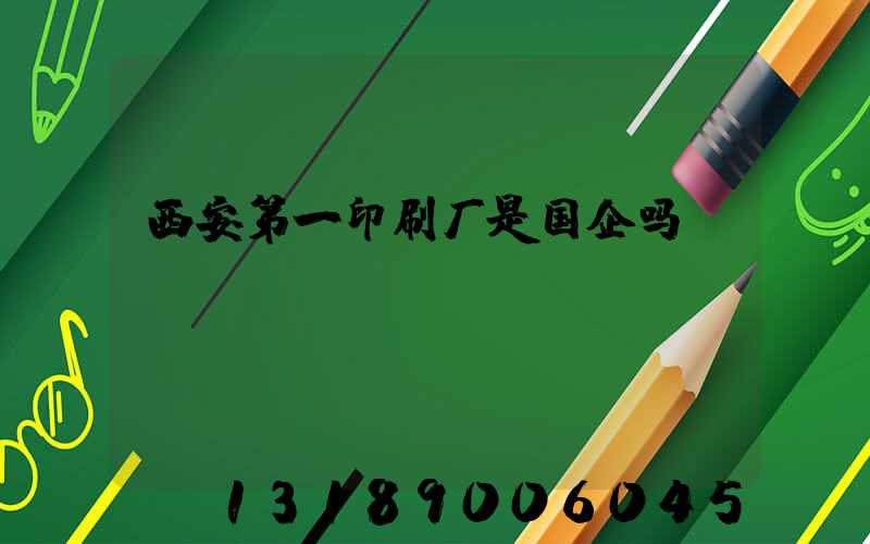 西安第一印刷厂是国企吗