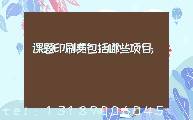 课题印刷费包括哪些项目