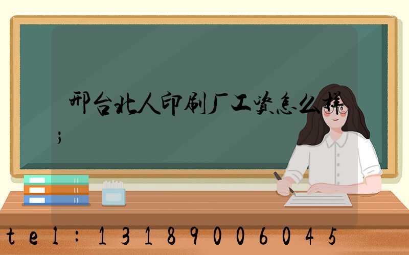 邢台北人印刷厂工资怎么样
