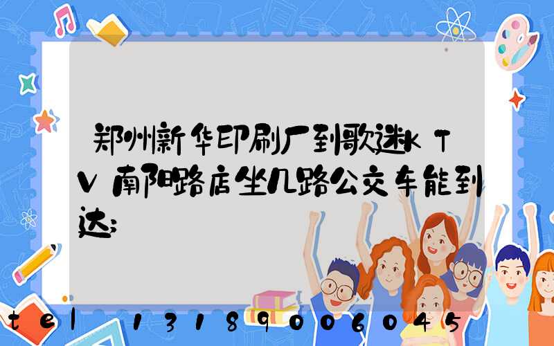 郑州新华印刷厂到歌迷KTV南阳路店坐几路公交车能到达