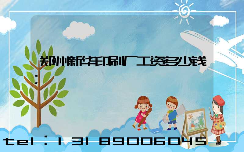 郑州新华印刷厂工资多少钱