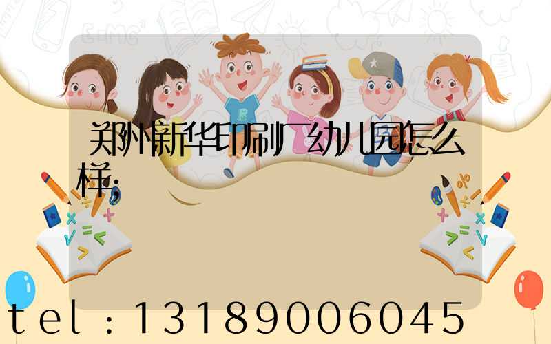 郑州新华印刷厂幼儿园怎么样