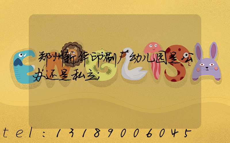 郑州新华印刷厂幼儿园是公办还是私立