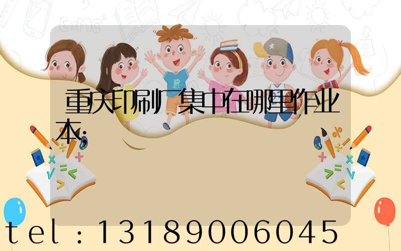 重庆印刷厂集中在哪里作业本