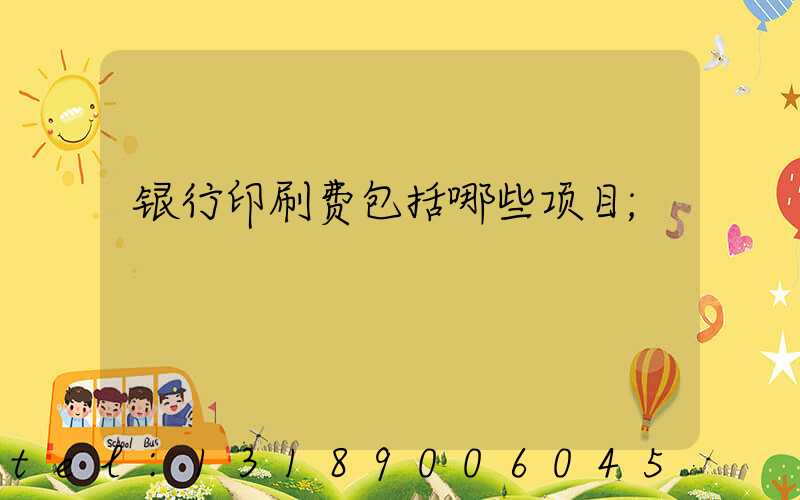 银行印刷费包括哪些项目