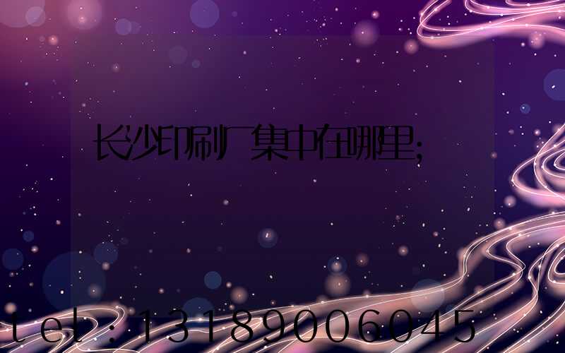 长沙印刷厂集中在哪里