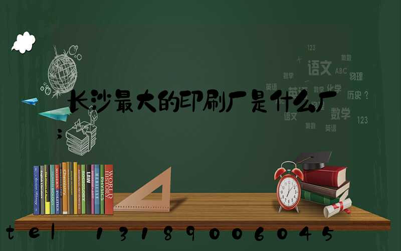 长沙最大的印刷厂是什么厂