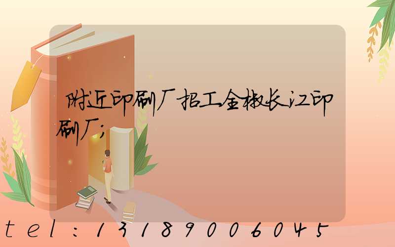 附近印刷厂招工全椒长江印刷厂