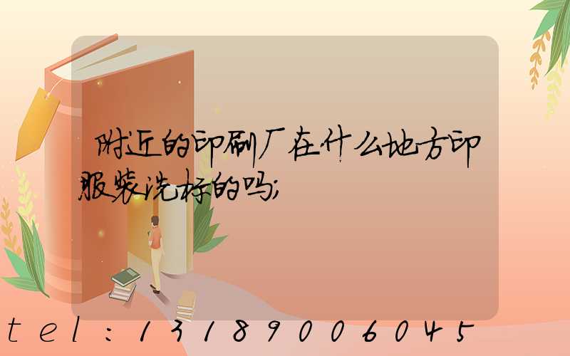 附近的印刷厂在什么地方印服装洗标的吗
