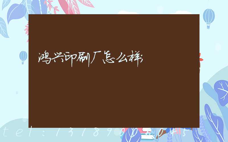 鸿兴印刷厂怎么样